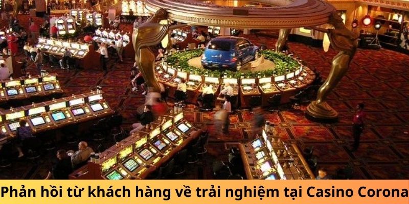 Phản hồi từ khách hàng về trải nghiệm tại Casino Corona